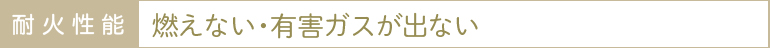 耐火性能：燃えない・有毒ガスが出ない