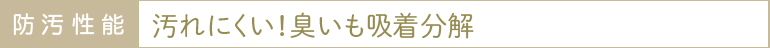 防汚性能：汚れにくい！匂いも吸着分解
