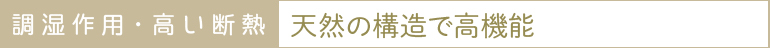 調湿作用・高い断熱：天然の構造で高機能
