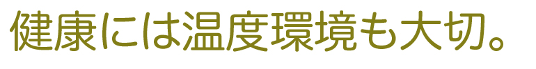 健康には温度環境も大切。